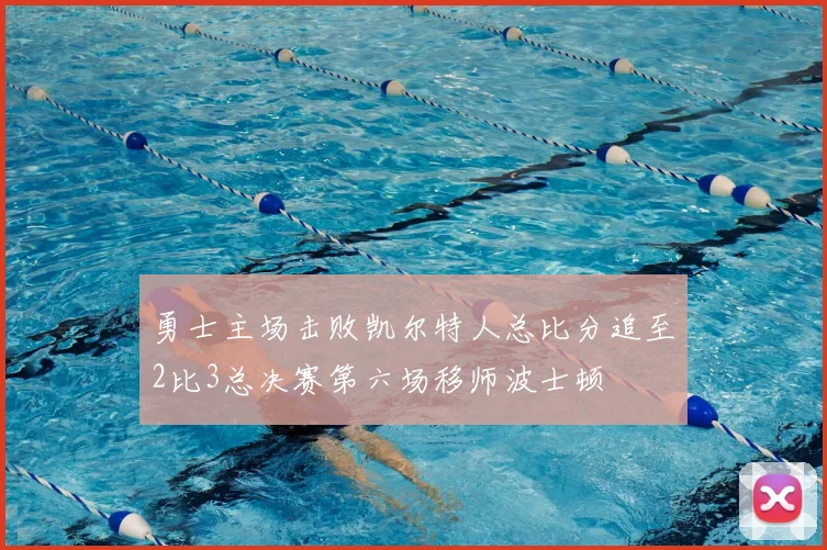 勇士主场击败凯尔特人总比分追至2比3总决赛第六场移师波士顿