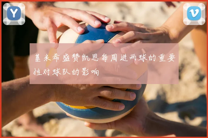 基米希盛赞凯恩每周进两球的重要性对球队的影响