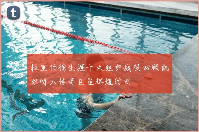 拉里伯德生涯十大经典战役回顾凯尔特人传奇巨星辉煌时刻