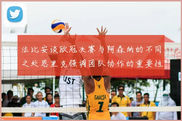 法比安谈欧冠决赛与阿森纳的不同之处恩里克强调团队协作的重要性