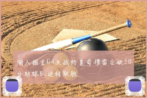 湖人掘金G4决战约基奇穆雷合砍50分助球队逆转取胜