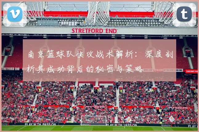 南京篮球队快攻战术解析：深度剖析其成功背后的秘密与策略