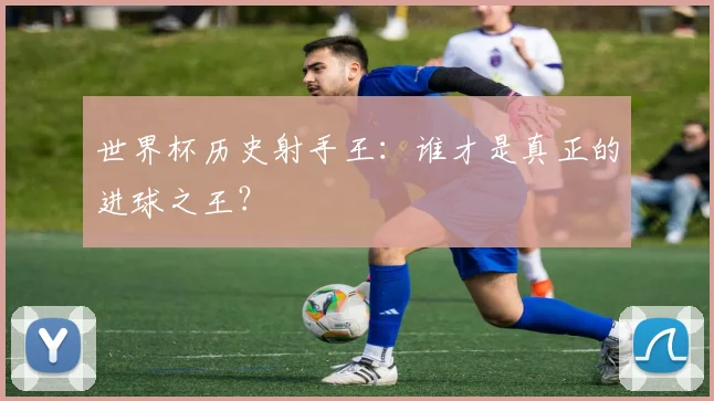 世界杯历史射手王:谁才是真正的进球之王?