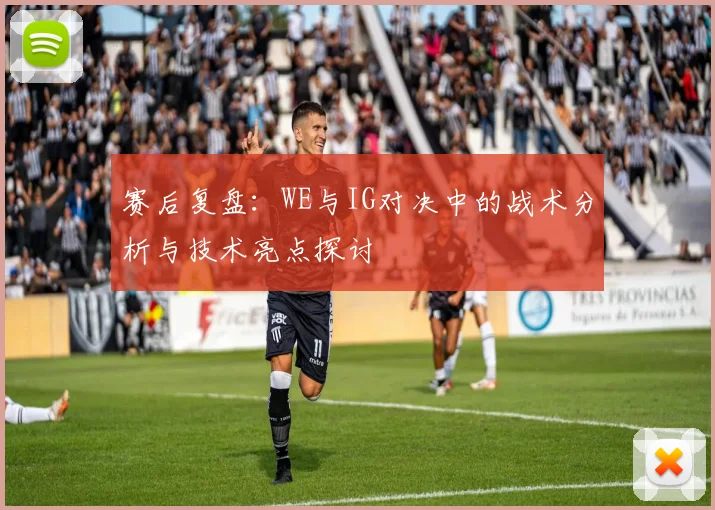 赛后复盘：WE与IG对决中的战术分析与技术亮点探讨