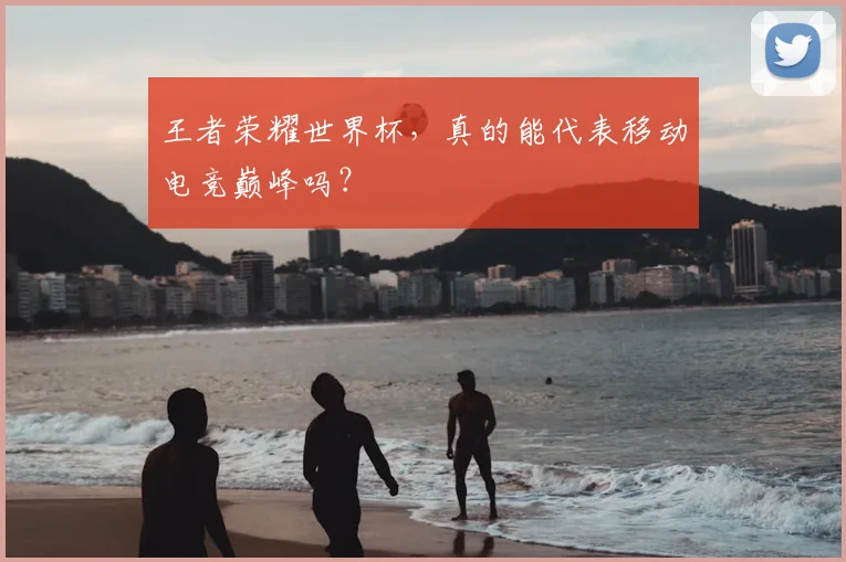 王者荣耀世界杯，真的能代表移动电竞巅峰吗？