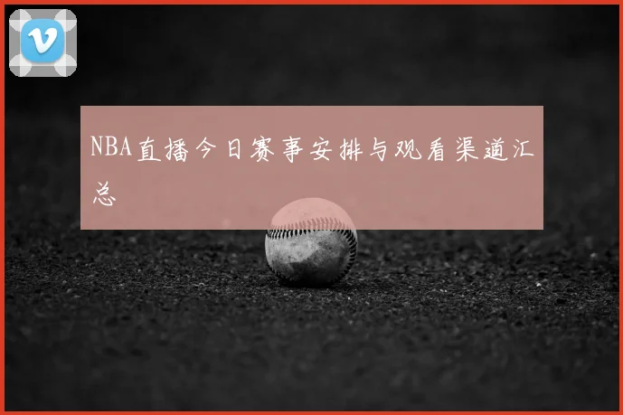 NBA直播今日赛事安排与观看渠道汇总