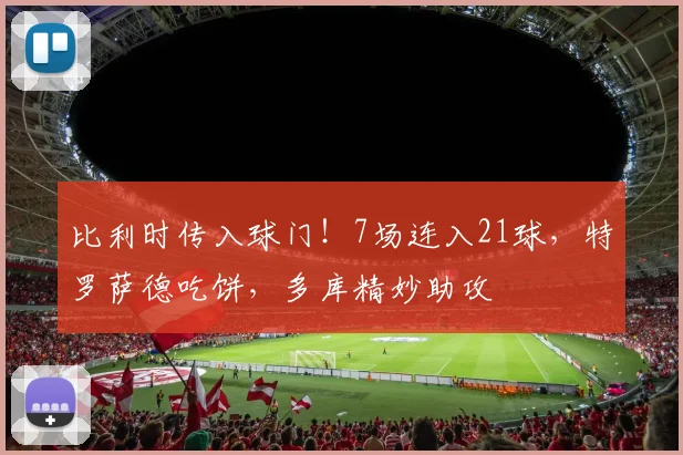 比利时传入球门!7场连入21球,特罗萨德吃饼,多库精妙助攻