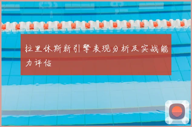 拉里休斯新引擎表现分析及实战能力评估