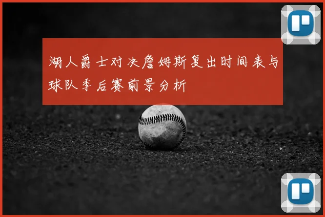 湖人爵士对决詹姆斯复出时间表与球队季后赛前景分析