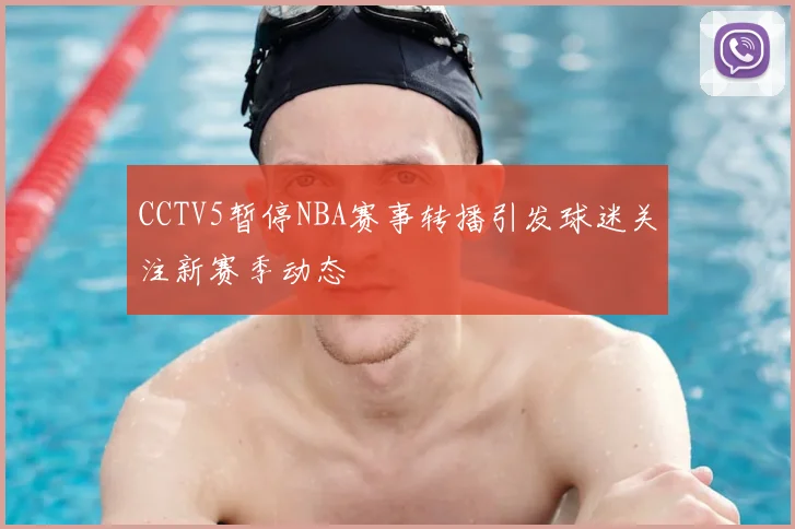 CCTV5暂停NBA赛事转播引发球迷关注新赛季动态
