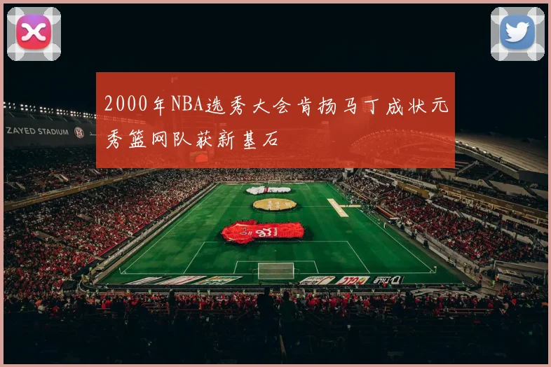 2000年NBA选秀大会肯扬马丁成状元秀篮网队获新基石