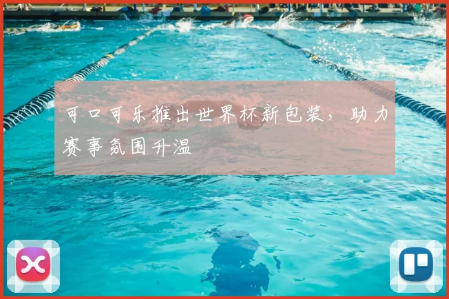 可口可乐推出世界杯新包装，助力赛事氛围升温