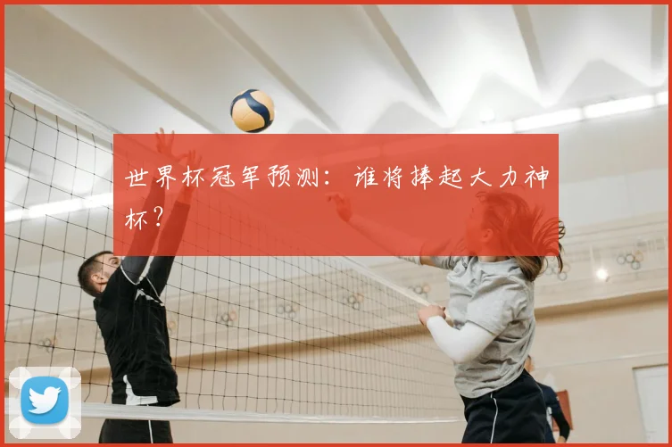 世界杯冠军预测：谁将捧起大力神杯？