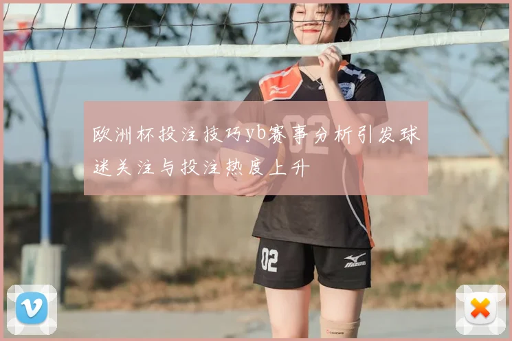 欧洲杯投注技巧yb赛事分析引发球迷关注与投注热度上升