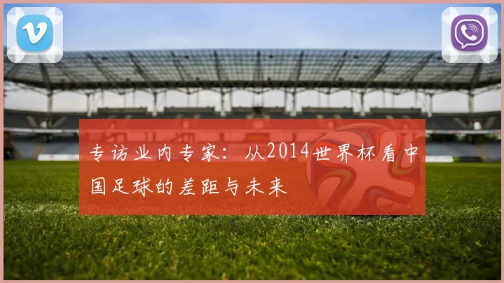 专访业内专家:从2014世界杯看中国足球的差距与未来